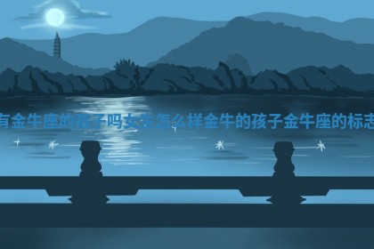 有金牛座的孩子吗女生怎么样_金牛的孩子金牛座的标志