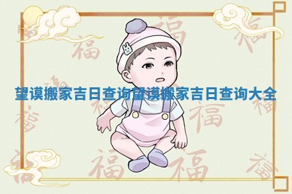 望谟搬家吉日查询_望谟搬家吉日查询大全