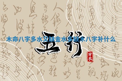 木命八字多水又缺金_水多缺木八字补什么