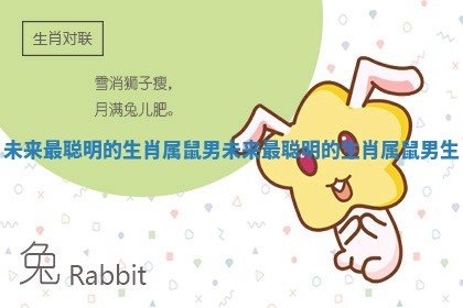 未来最聪明的生肖属鼠男_未来最聪明的生肖属鼠男生 未来最聪明的生肖属鼠男_未来最聪明的生肖属鼠男生