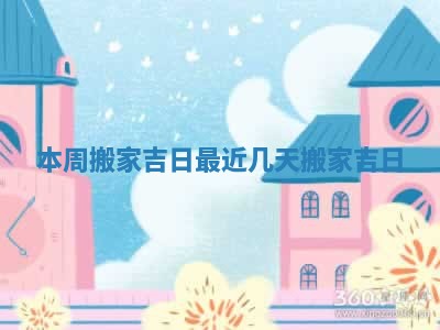 本周搬家吉日_最近几天搬家吉日