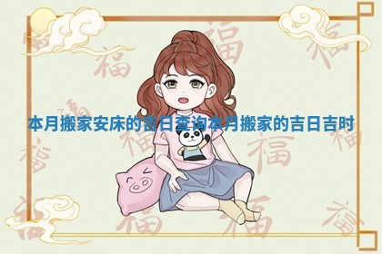 本月搬家安床的吉日查询 本月搬家的吉日吉时