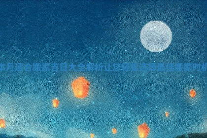 本月适合搬家吉日大全解析让您轻松选择最佳搬家时机