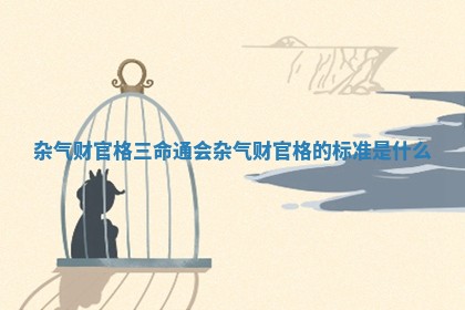 杂气财官格三命通会_杂气财官格的标准是什么 杂气财官格三命通会_杂气财官格的标准是什么