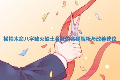 松柏木命八字缺火缺土金旺的命理解析与改善建议