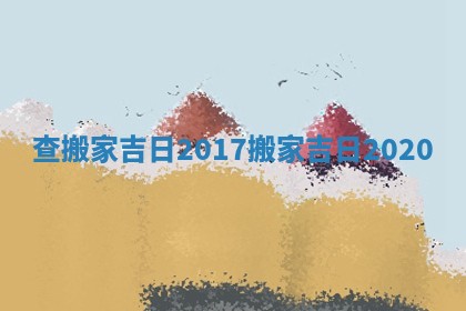 查搬家吉日2017 搬家吉日 2020