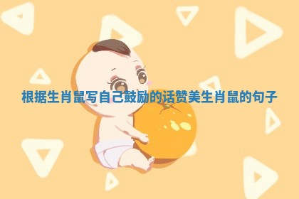 根据生肖鼠写自己鼓励的话_赞美生肖鼠的句子