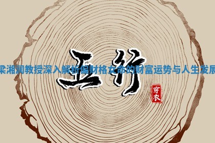 梁湘润教授深入解析偏财格女命的财富运势与人生发展 梁湘润教授深入解析偏财格女命的财富运势与人生发展