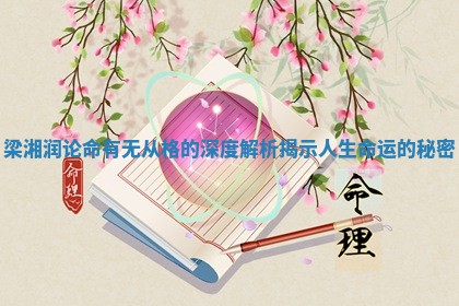 梁湘润论命有无从格的深度解析揭示人生命运的秘密