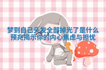 梦到自己头发全部掉光了是什么预兆揭示你的内心焦虑与担忧