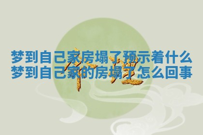 梦到自己家房塌了预示着什么_梦到自己家的房塌了怎么回事