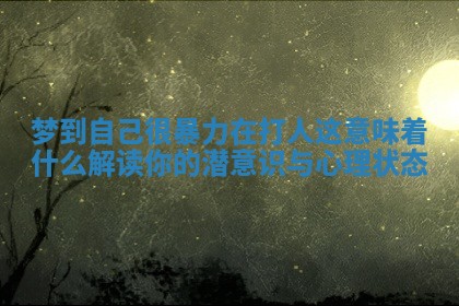 梦到自己很暴力在打人这意味着什么解读你的潜意识与心理状态