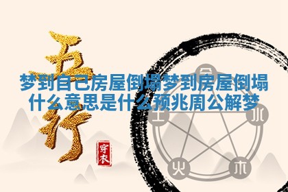 梦到自己房屋倒塌 梦到房屋倒塌什么意思是什么预兆周公解梦