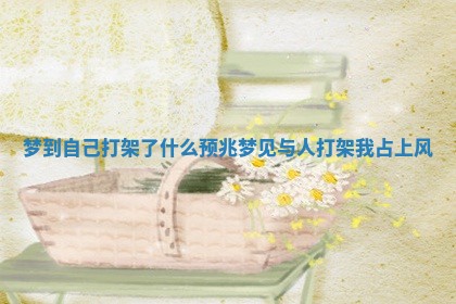 梦到自己打架了什么预兆 梦见与人打架我占上风