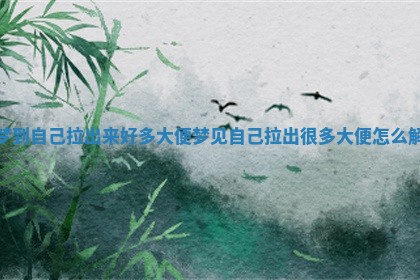 梦到自己拉出来好多大便 梦见自己拉出很多大便怎么解