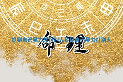 梦到自己暴力怒打别人 梦见自己暴力打别人