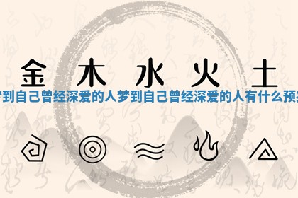 梦到自己曾经深爱的人_梦到自己曾经深爱的人有什么预兆