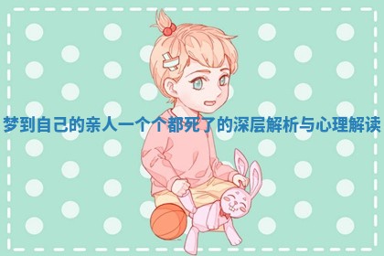 梦到自己的亲人一个个都死了的深层解析与心理解读