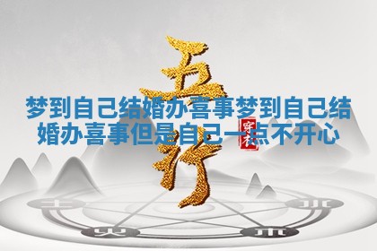 梦到自己结婚办喜事 梦到自己结婚办喜事但是自己一点不开心