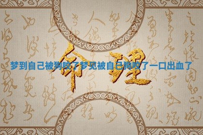 梦到自己被狗咬了 梦见被自己狗咬了一口出血了