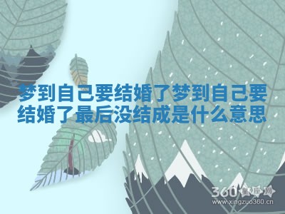 梦到自己要结婚了_梦到自己要结婚了最后没结成是什么意思