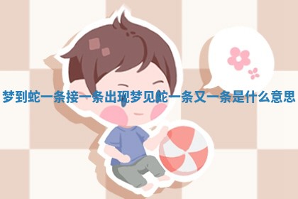 梦到蛇一条接一条出现 梦见蛇一条又一条是什么意思