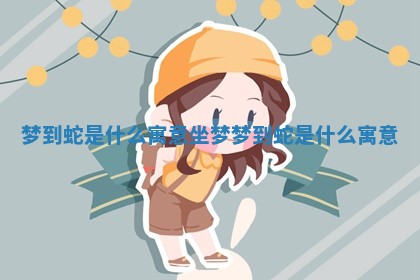 梦到蛇是什么寓意 坐梦梦到蛇是什么寓意