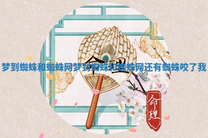 梦到蜘蛛和蜘蛛网 梦到蜘蛛和蜘蛛网还有蜘蛛咬了我