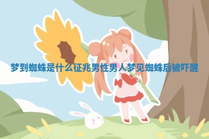 梦到蜘蛛是什么征兆 男性_男人梦见蜘蛛后被吓醒