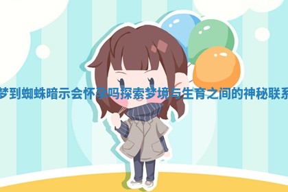 梦到蜘蛛暗示会怀孕吗探索梦境与生育之间的神秘联系 梦到蜘蛛暗示会怀孕吗探索梦境与生育之间的神秘联系