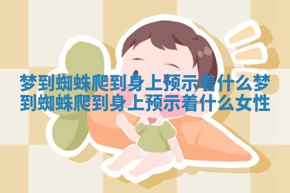 梦到蜘蛛爬到身上预示着什么_梦到蜘蛛爬到身上预示着什么女性