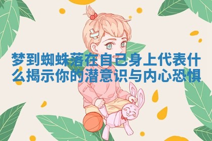 梦到蜘蛛落在自己身上代表什么揭示你的潜意识与内心恐惧