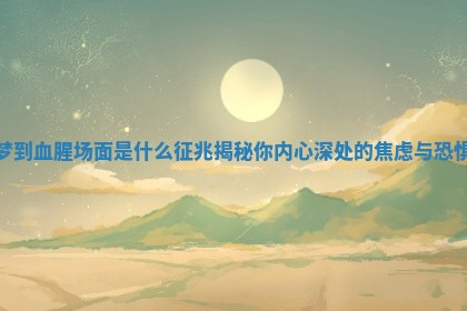 梦到血腥场面是什么征兆揭秘你内心深处的焦虑与恐惧