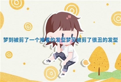 梦到被剪了一个难看的发型 梦见被剪了很丑的发型