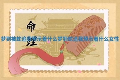 梦到被蛇追我预示着什么_梦到蛇追我预示着什么女性