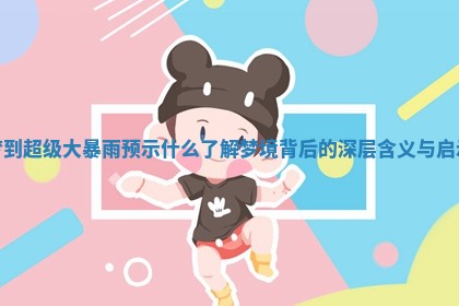 梦到超级大暴雨预示什么 了解梦境背后的深层含义与启示