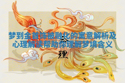 梦到金首饰被融化的寓意解析及心理解读帮助你理解梦境含义