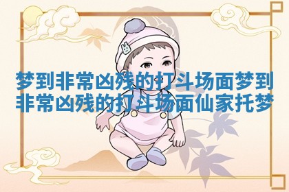 梦到非常凶残的打斗场面_梦到非常凶残的打斗场面仙家托梦