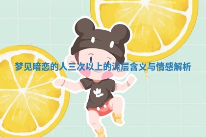 梦见暗恋的人三次以上的深层含义与情感解析