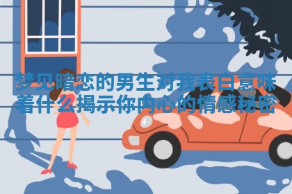 梦见暗恋的男生对我表白意味着什么揭示你内心的情感秘密