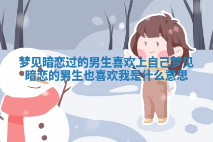 梦见暗恋过的男生喜欢上自己 梦见暗恋的男生也喜欢我是什么意思