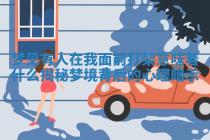 梦见有人在我面前打架意味着什么揭秘梦境背后的心理暗示