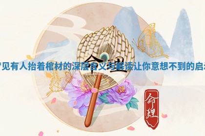 梦见有人抬着棺材的深层含义与解读让你意想不到的启示