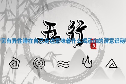 梦见有异性睡在自己身边意味着什么揭示你的潜意识秘密