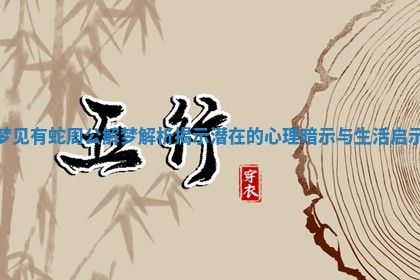 梦见有蛇周公解梦解析揭示潜在的心理暗示与生活启示