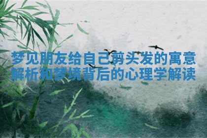 梦见朋友给自己剪头发的寓意解析和梦境背后的心理学解读