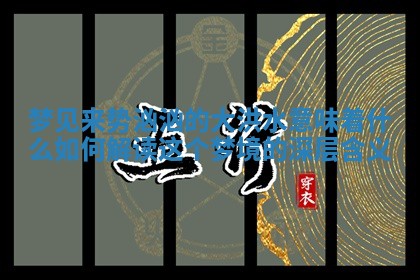 梦见来势汹汹的大洪水意味着什么 如何解读这个梦境的深层含义