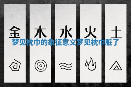 梦见枕巾的象征意义_梦见枕巾脏了