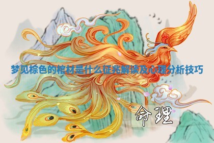 梦见棕色的棺材是什么征兆解读及心理分析技巧