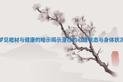 梦见棺材与健康的暗示揭示潜在的心理状态与身体状况